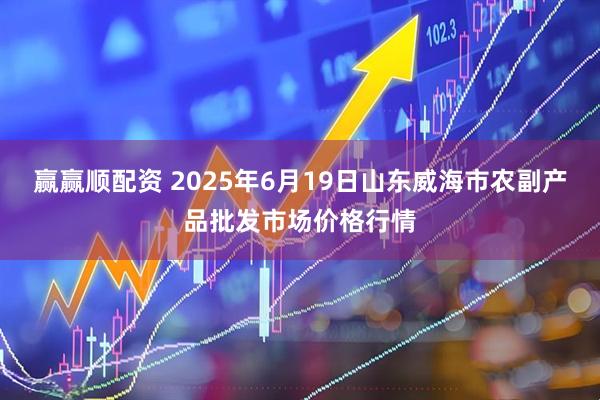 赢赢顺配资 2025年6月19日山东威海市农副产品批发市场价格行情