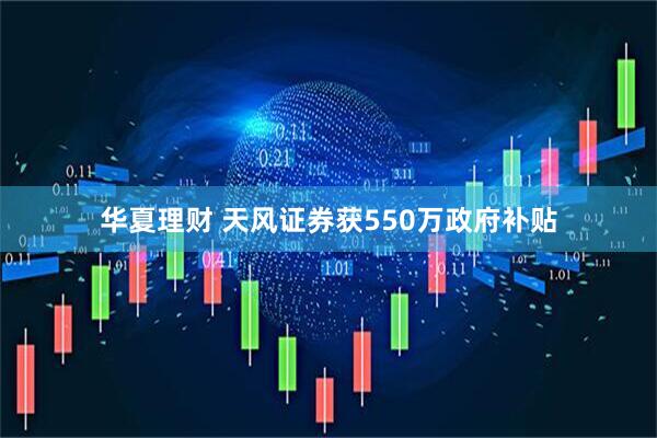 华夏理财 天风证券获550万政府补贴