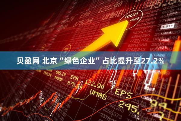 贝盈网 北京“绿色企业”占比提升至27.2%
