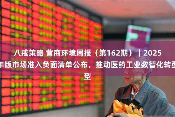 八戒策略 营商环境周报（第162期）｜2025年版市场准入负面清单公布，推动医药工业数智化转型
