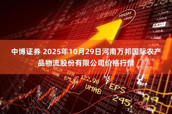 中博证券 2025年10月29日河南万邦国际农产品物流股份有限公司价格行情