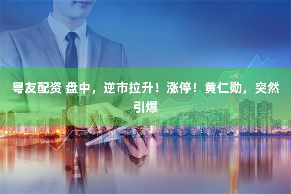 粤友配资 盘中，逆市拉升！涨停！黄仁勋，突然引爆
